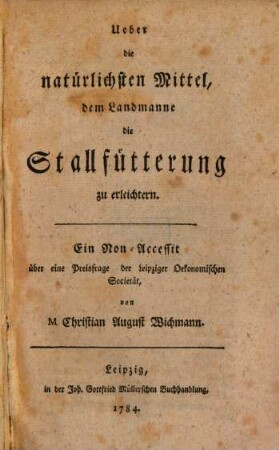 Ueber die natürlichsten Mittel, dem Landmanne die Stallfütterung zu erleichtern : Ein Non-Accessit über eine Preisfrage der Leipziger Oekonomischen Societät