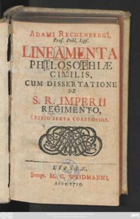 Adami Rechenbergi, Prof. Publ. Lips. Lineamenta Philosophiæ Civilis : Cum Dissertatione De S. R. Imperii Regimento