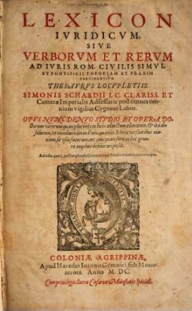 Lexicon Ivridicvm, Sive Verborvm Et Rervm Ad Ivris Rom. Civilis Simvl Et Pontificii Theoriam Et Praxim Pertinentivm Thesavrvs Locvpletiss. Simonis Schardii I. C. ...