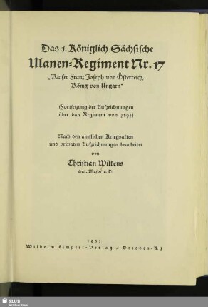 Das 1. Königlich Sächsische Ulanen-Regiment Nr. 17 "Kaiser Franz Joseph von Österreich, König von Ungarn" : (Fortsetzung der Aufzeichnungen über das Regiment von 1891); nach den amtlichen Kriegsakten und privaten Aufzeichnungen bearbeitet