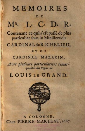 Mémoires de Mr. L. C. D. R. Contenant ce qui s'est passé de ... sous le Ministere du Cardinal de Richelieu, Et Du Cardinal Mazarin : Avec plusieurs particuliarités remarquables du Regne de Louis Le Grand