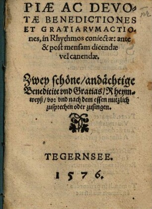 Piae ac devotae benedictiones et gratiarum actiones, in rhythmos coniectae, ante et post mensam dicendae vel canendae : = Zwey schöne, andächtige Benedicite und Gratias ...