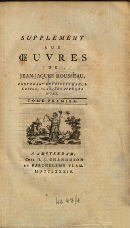 Oeuvres de Jaques Rousseau, 12. Supplement aux Oeuvres de Jean Jaques Rousseau, Contenant le pieces manuscrites, publiées après sa mort. Tom. 1. - 1784. - VIII, 516 S. : 1 Ill