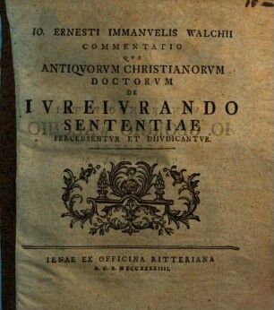 Io. Ernesti Immanvelis Walchii Commentatio Qva Antiqvorvm Christianorvm Doctorvm De Ivreivrando Sententiae Percensentvr Et Diivdicantvr