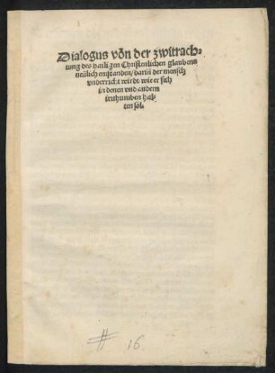 Dialogus von der zwitrach=||tung des hailigen Christenlichen glaubens || neülich entstanden/ dariñ der mensch || vnderricht wirdt/ wie er sich || in denen vnd andern || irrthumben hal=|ten sol.||