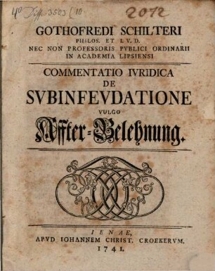 Gothofredi Schilteri Commentatio iuridica de subinfeudatione : vulgo Affter-Belehnung