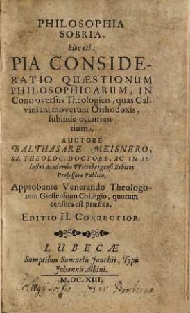 Philosophia sobria : hoc est: pia consideratio quaestionum philosophicarum, in controversiis theologicis, quas Calviniani moverunt orthodoxis, subinde occurrentium