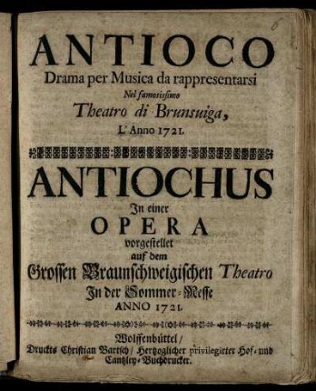 Antioco : Drama per Musica da rappresentarsi Nel famosissimo Theatro di Brunsuiga, L'Anno 1721. : In einer Opera vorgestellet auf dem Grossen Braunschweigischen Theatro Jn der Sommer-Messe Anno 1721.