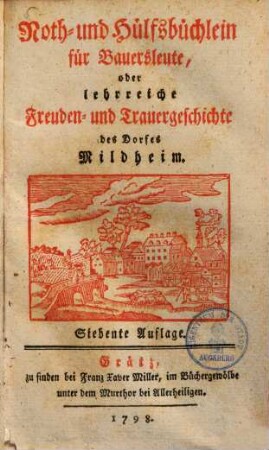 Noth- und Hülfsbüchlein für Bauersleute oder lehrreiche Freuden- und Trauergeschichte des Dorfes Mildheim. 1. 7. Aufl. - 1798. - 448 S. : Ill.