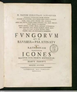 3: [Iacobi Christiani Schaeffer Philosophiae Doct. Et Ecclesiae Evangelicae Ratisbon. ... Fvngorvm Qvi In Bavaria Et Palatinatv Circa Ratisbonam Nascvntvr Icones Nativis Coloribvs Expressae] Band 3