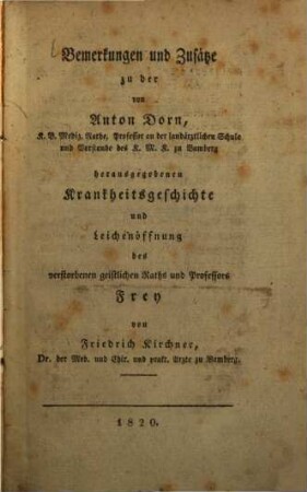 Bemerkungen und Zusätze zu der von Anton Dorn, k. b. Mediz.-Rathe ... zu Bamberg herausgegebenen Krankheitsgeschichte und Leichenöffnung des verstorbenen geistlichen Raths und Prof. Frey