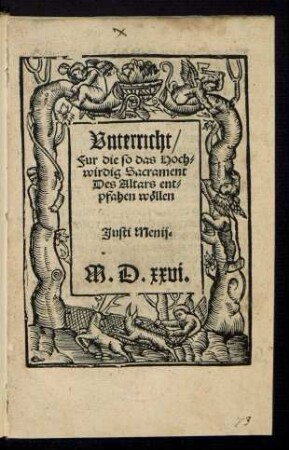Vnterricht/|| Fur die so das Hoch=||wirdig Sacrament || Des Altars ent=||pfahen wœllen || Justi Menij.||