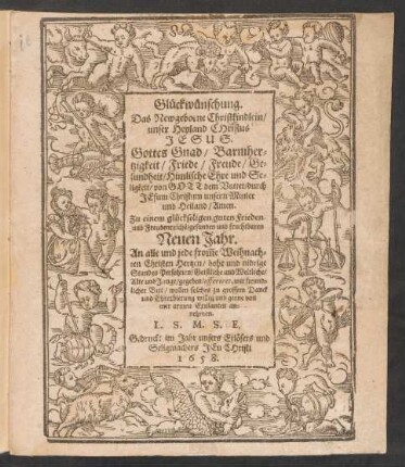 Glückwünschung. Das Newgeborne Christkindlein/ unser Heyland Christus Jesus. Gottes Gnad/ Barmhertzigkeit/ Friede/ Freude/ Gesundheit/ Himlische Ehre und Seligkeit ... Zu einem glückseligen guten Frieden- und Freudenreiche[n]/ gesunden und fruchtbaren Neuen Jahr : An alle und jede from[m]e Weihnachten Christen Hertzen/ hohe und nidrige Standes Persohnen/ Geistliche und Weltliche/ Alte und Junge/ gegeben/ offeriret, mit freundlicher Bitt/ wollen solches zu grossem Danck und Ehrerbietung willig und gerne von mir armeu Exulanten annehmen