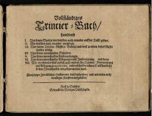 Vollständiges Trincier-Buch/ handlend I. Von denen Speisen/ wie dieselben nach einander auff der Taffel gesetzet. II. Wie dieselben nach einander vorgeleget. III. Von denen Trincier-Messern/ Gabeln/ ... IV. Von denen vornehmsten Schnitten. V. Von denen vornehmsten Umbwendungen. VI. Von denen vornehmsten Ablegungen und Imbrochirung. und dann VII. Wie ein jedweder stück zierlich zu Trinciren ... : Nach itziger Zeit üblichen Hoffart mit fleiß beschrieben/ und mit vielen nothwendigen Kupffern außgebildet