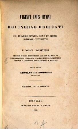 Viginti unus hymni Dei Indrae dedicati qui in libris octavo, nono et decimo rigvedae continentu E Codice Londinensi additis signis accentioum codius parisii et ?? verborum complexnum solutionibus padicis e codicibus berolinensibus annexis primus edidit Car. de Noorden : Pars prima. Textus sanscritus