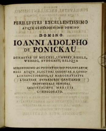 Perillustri Excellentissimo Atque Generosissimo Domino Domino Joanni Adolpho De Ponickau Dynastae In Milckel, Lumbske, Biehle, Weissig, Audegast, Reliqua [...]