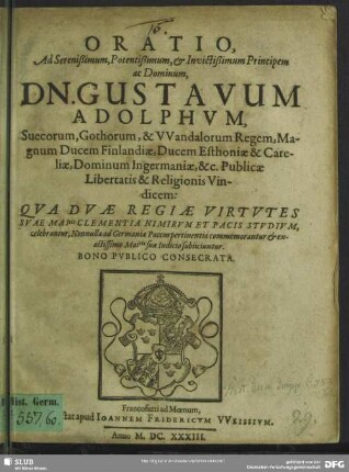 Oratio ad ... Gustavum Adolphum, ... quae duae regiae virtutes Suae maitis clementia nimirum et pacis studium, celebrantur, nonnulla ad Germaniae pacem pertinentia commemorantur ...