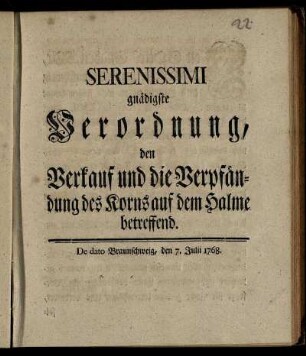 Serenissimi gnädigste Verordnung, den Verkauf und die Verpfändung des Korns auf dem Halme betreffend : De dato Braunschweig, den 7. Julii 1768.