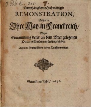 Vnterthänigst- vnd Hochwichtigste Remonstration, Gethan an Ihre May. in Franckreich, Wegen Einraumung derer an dem Meer gelegenen 0erter in Flandern an die Engeländer : Auß dem Frantzösischen in das Teutsche versetzet