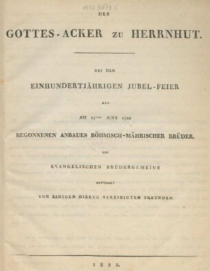 Der Gottes-Acker zu Herrnhut : Bei Der Einhundertjährigen Jubel-Feier Des Am 17ten Juny 1722 Begonnenen Anbaues Böhmisch-Mährischer Brüder ; Der Evangelischen Brüdergemeine Gewidmet