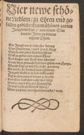 Vier newe schö=||ne Liedlein/ zu Ehren vnd ge=||fallen gedicht/ Einem schönen zarten || Jungfrewelein/ von einem Stu=||denten/ Jedes in seinem || eignen Thon.|| ... ||