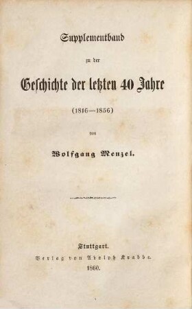 Wolfgang Menzel's Geschichte der Deutschen bis auf die neuesten Tage : in fünf Bänden, [6]. Supplementband zu der Geschichte der letzten 40 Jahre : (1816 - 1856)