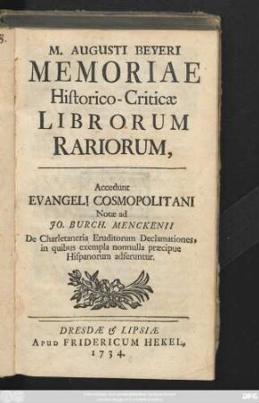 M. Augusti Beyeri Memoriae Historico-Criticæ Librorum Rariorum, Accedunt Evangeli Cosmopolitani Notæ ad Jo. Burch. Menckenii De Charletaneria Eruditorum Declamationes, in quibus exempla nonnulla præcipue Hispanorum adferuntur.