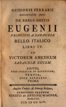Guidonis Ferrari Societatis Jesu De Rebus Gestis Eugenii Principis A Sabaudia Bello Italico Libri IV. : Ad Victorem Amedeum Sabaudiae Ducem. Editio, Post Italicam Et Batavicam, Tertia, Apud Germanos Prima