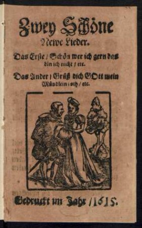 Zwey Schöne Newe Lieder : Das Erste/ Schön wer ich gern das bin ich nicht/ etc. Das Ander/ Grüß dich Gott mein Mündlein roth/ etc.