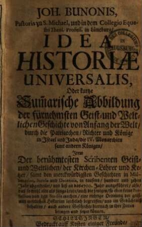 Idea historiae universalis, oder kurtze Summarische Abbildung der fürnehmsten Geist- und Weltlichen Geschichte etc. item der berühmtesten Scribenten ...