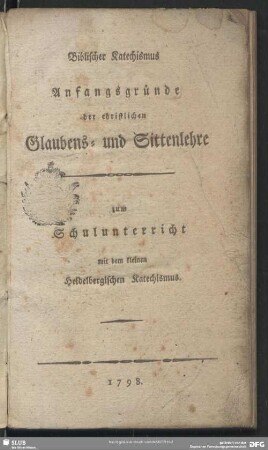 Biblischer Catechismus : Anfangsgründe der christlichen Glaubens- und Sitten-Lehre zum Schulunterricht mit dem kleinen Heidelbergischen Catechismus