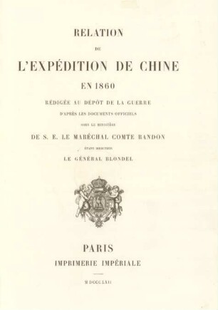 Relation de l'expédition de Chine en 1860 : rédigée au Dépôt de la Guerre, d'après les documents officiels sous le ministère de S. E. le maréchal comte Randon étant directeur le général Blondel