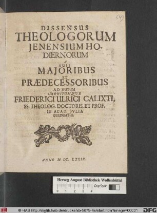 Dissensus Theologorum Ienensium Hodiernorum A Suis Maioribus Et Praedecessoribus : Ad Nutum Monitumque Friederici Ulrici Calixti, SS. Theolog. Doctoris. Et Prof. In Acad. Iulia Delineatus