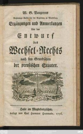 W. G. Vangerow Regierungs-Rath bey der Regierung zu Magdeburg Ergänzungen und Anmerkungen über den Entwurf des Wechsel-Rechts nach den Grundsätzen der preußischen Staaten