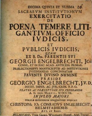 Decima qvinta et vltima sacrarvm Institvtionvm exercitatio de poena temere litigantivm, officio ivdicis, et pvblicis ivdiciis