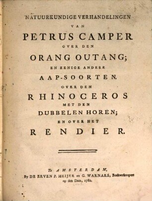 Natuurkundige Verhandelingen over den Orang Outang, en eenige andere Aap-Sorten : Over den Rhinoceros met den dubbelen horen, en over het Rendier