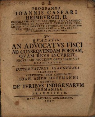 Programma ... quo quaestio, an advocatus fisci ad consequendam poenam, quam reus incurrrit, peculiari processu opus habeat? examinatur : diss. inaug. candidati Joh. Andr. Hoffmanni de iuribus indigenarum Germaniae praemissum