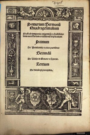 Pomerium Sermonu[m] Quadragesimalium Et est ob temporis exigentia[m]: [et] christifidelium necessariam eruditione[m] triplicatum Primum De Penitentia et eius partibus Secundu[m] De Vitijs in Genere et Specie. Tertium De decalogi preceptis.