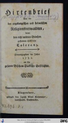Hirtenbrief über die den augsburgischen und helvetischen Religionsverwandten, dann den nicht unirten Griechen gestattete christliche Toleranz : Hinausgegeben im Jahre 1782 an die gesamte Bißthum Gurkische Geistlichkeit