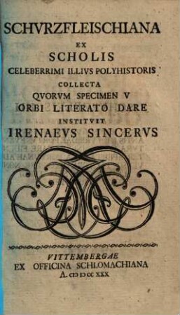 Schurzfleischiana : ex scholis celeberr. illius polyhistoris collecta, quorum specimen orbi literato dare instituit ipsius etiam post mortem admirator perpetuus et olim auditor Irenaeus Sincerus, 6