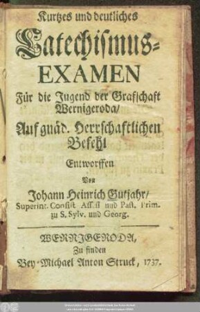 Kurtzes und deutliches Catechismus-Examen : Für die Jugend der Grafschaft Wernigeroda, Auf gnäd. Herrschaftlichen Befehl Entworffen
