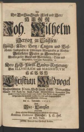 Als Der Durchlauchtigste Fürst und Herr Joh. Wilhelm Hertzog zu Sachsen/ ... Den Illustrem und Magnificum Herrn Christian Wildvogel Hochberühmten ICtum ... den 30. Novembr. 1697. Zum Vice-Cantzler ernennet