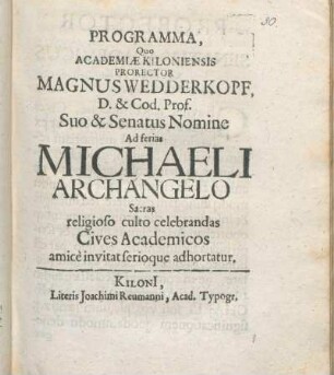 Programma, Quo Academiæ Kiloniensis Prorector Magnus Wedderkopf ... Suo & Senatus Nomine Ad ferias Michaeli Archangelo Sacras religioso culto celebrandas Cives Academicos amice invitat serioque adhortatur