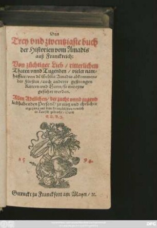 Das || Trey vnd zwentzigste buch || der Historien vom Amadis || auß Franckreich:|| Von zuchtiger Lieb/ ritterlichen || Thaten vnnd Tugenden/ vieler nam=||haffter/ von dẽ Geblũt Amadis abkommen=||der Fürsten ... || auß dem Frantzösischen new lich || in Teutsch gebracht/ Durch ||E.D.B.J.||