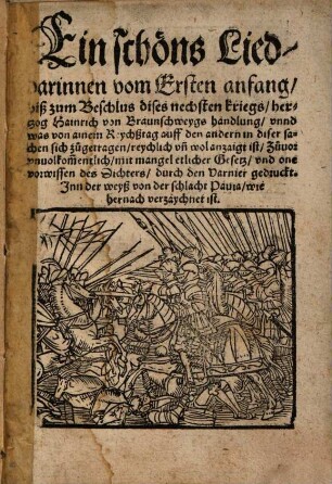 Ein schöns Lied, darinnen vom Ersten anfang, biß zum Beschlus dises nechsten kriegs, hertzog Hainrich von Braunschweygs handlung , vnnd was von ainem Reychßtag auff den andern in diser sachen sich zugetragen, reychlich vn[d] wol anzaigt ist ... : Zuuor vnuolkommentlich, mit mangel etlicher Gesetz, vnd one vorwissen des Dichters, durch den Varnier gedruckt ; Inn der weyß von der schlacht Pauia, wie hernach verzaychnet ist