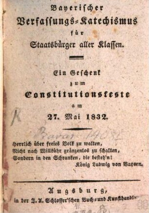 Bayerischer Verfassungskatechismus : für Staatsbürger aller Klassen ; ein Geschenk zum Constitutionsfeste am 27. Mai 1832