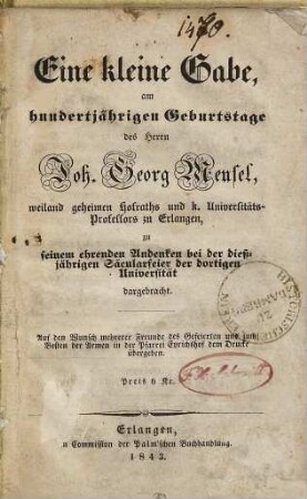 Eine kleine Gabe, am hundertjährigen Geburtstage des Herrn Joh. Georg Meusel ... zu seinem ehrenden Andenken bei der dießjährigen Säcularfeier der dortigen Universität dargebracht