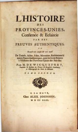 L' Histoire Des Provinces-Unies Des Pais-Bas, Depuis le parfait Etablissement de cet Etat, par la Paix de Munster : Le tout accompagné d'un Recueil ample & exact de Traités, Actes, Edits, Declarations, Resolutions, & autres Pieces Authentiques, qui servent de fondement & de Preuves à cette Histoire, 2