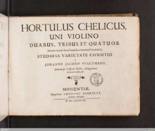Hortulus Chelicus : Uni Violino Duabus, Tribus Et Quatuor Subinde chordis simul sonantibus harmonice modulanti, Studiosa Varietate Consitus