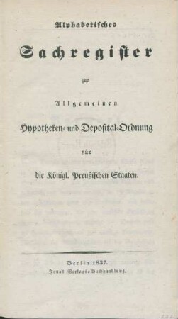 Alphabetisches Sachregister zur allgemeinen Hypotheken- und Deposital-Ordnung für die Königl. Preussischen Staaten